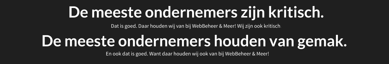 De meeste ondernemers zijn kritisch. Dat is goed. Daar houden wij van bij WebBeheer & Meer! Wij zijn ook kritisch. De meeste ondernemers houden van gemak. En ook dat is goed. Want daar houden wij ook van bij WebBeheer & Meer! 