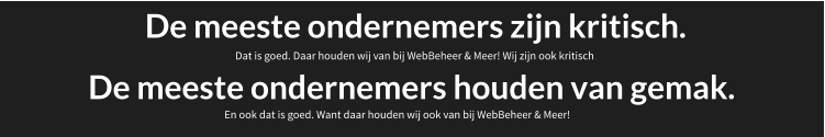 De meeste ondernemers zijn kritisch. Dat is goed. Daar houden wij van bij WebBeheer & Meer! Wij zijn ook kritisch. De meeste ondernemers houden van gemak. En ook dat is goed. Want daar houden wij ook van bij WebBeheer & Meer! 